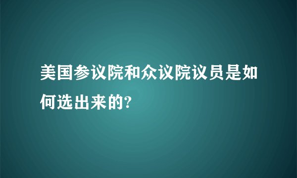 美国参议院和众议院议员是如何选出来的?