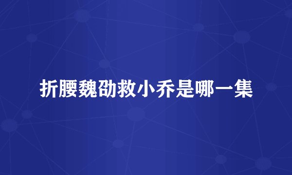 折腰魏劭救小乔是哪一集
