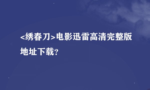 <绣春刀>电影迅雷高清完整版地址下载？