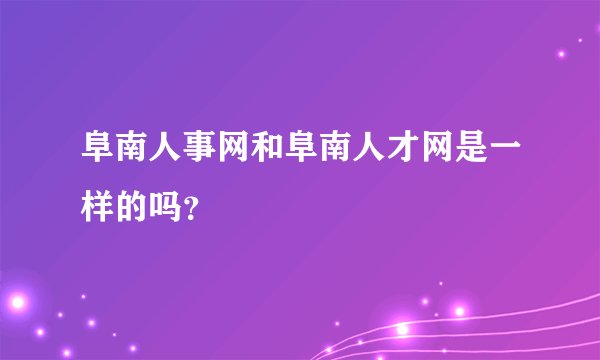 阜南人事网和阜南人才网是一样的吗？