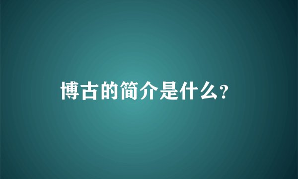 博古的简介是什么？