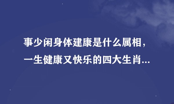 事少闲身体建康是什么属相，一生健康又快乐的四大生肖，你知道吗？