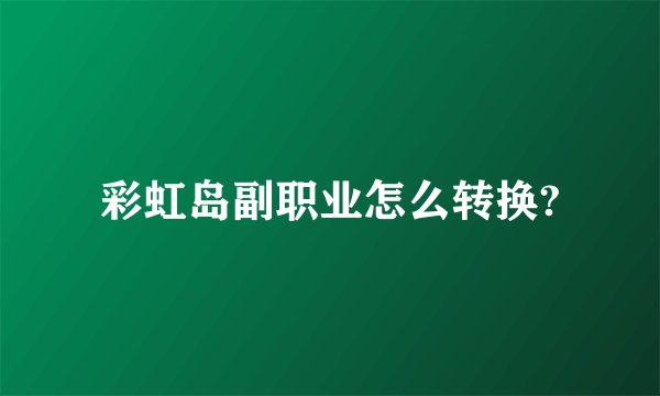 彩虹岛副职业怎么转换?