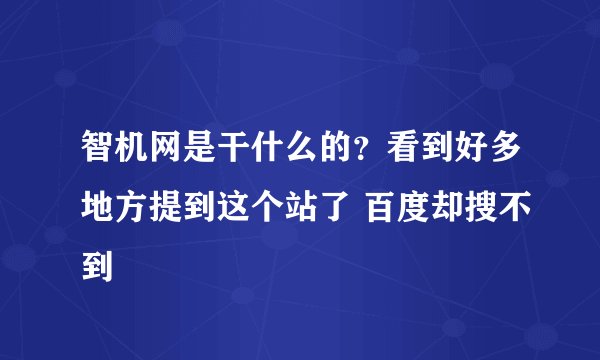 智机网是干什么的？看到好多地方提到这个站了 百度却搜不到