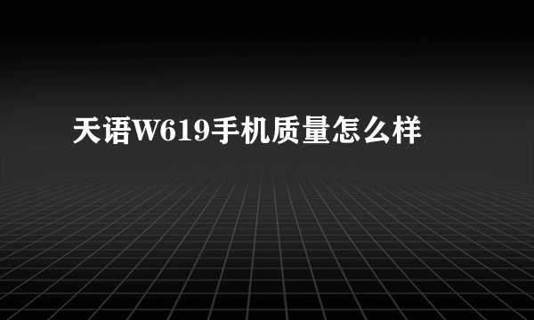天语W619手机质量怎么样
