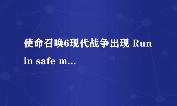 使命召唤6现代战争出现 Run in safe mode怎么办 ？