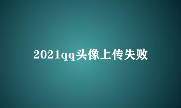 2021qq头像上传失败