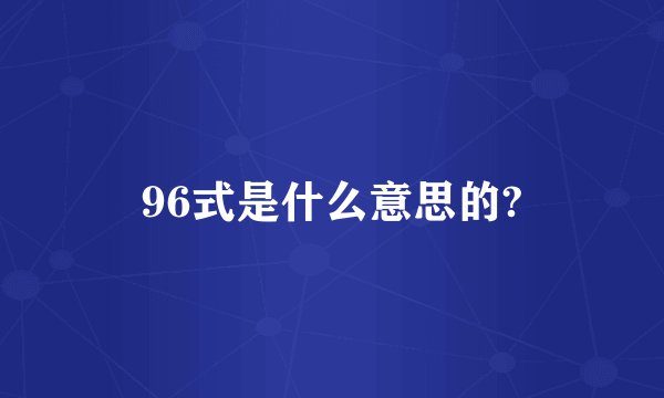 96式是什么意思的?