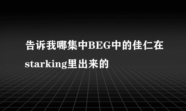 告诉我哪集中BEG中的佳仁在starking里出来的