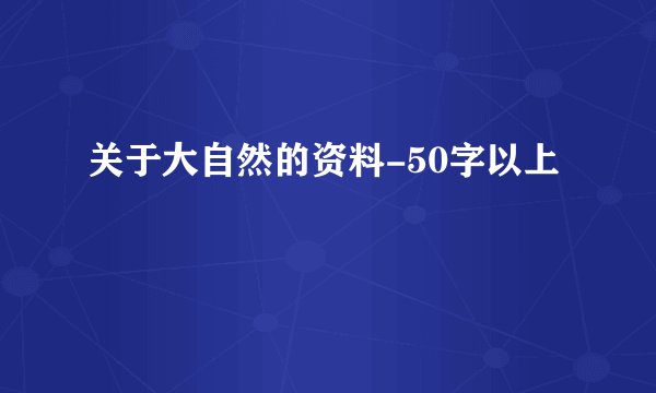关于大自然的资料-50字以上