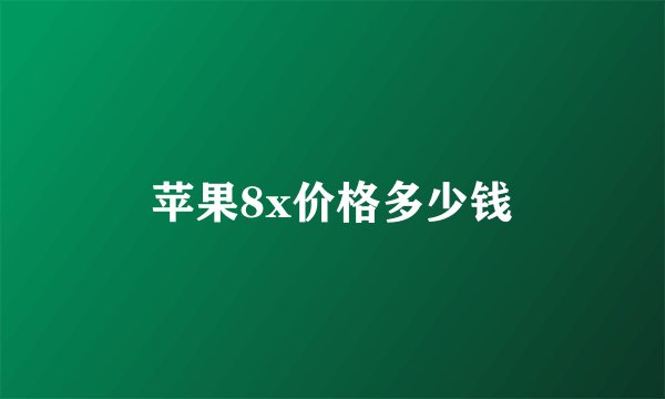 苹果8x价格多少钱