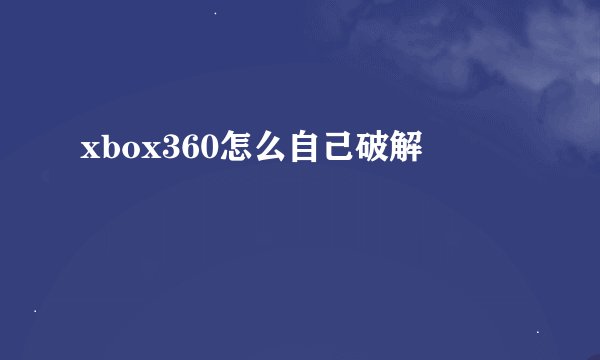xbox360怎么自己破解