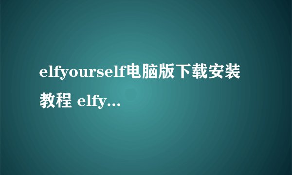 elfyourself电脑版下载安装教程 elfyourself电脑版下载地址
