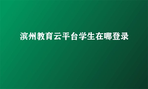 滨州教育云平台学生在哪登录