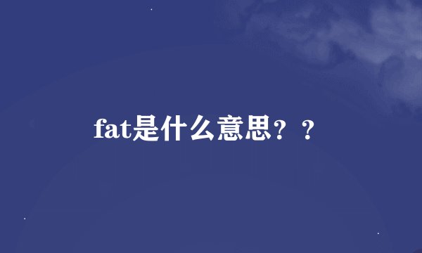 fat是什么意思？？