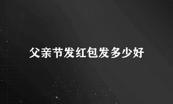 父亲节发红包发多少好