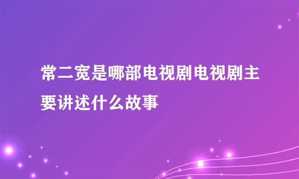 常二宽是哪部电视剧电视剧主要讲述什么故事