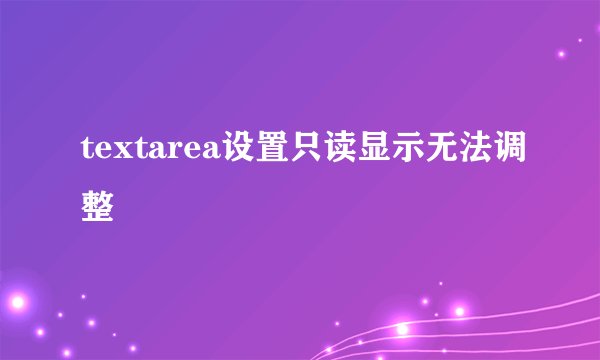 textarea设置只读显示无法调整