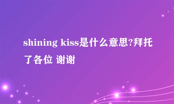 shining kiss是什么意思?拜托了各位 谢谢