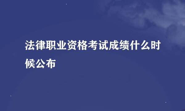 法律职业资格考试成绩什么时候公布