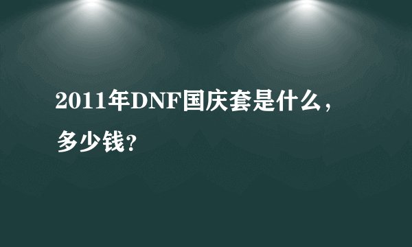 2011年DNF国庆套是什么，多少钱？