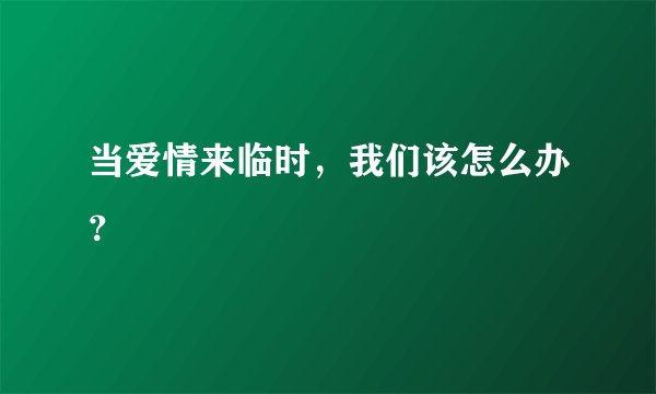当爱情来临时，我们该怎么办？
