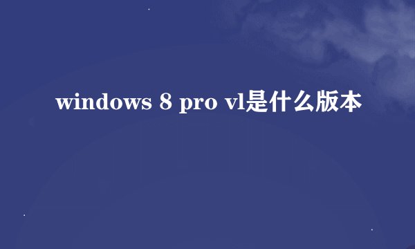 windows 8 pro vl是什么版本