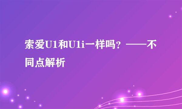 索爱U1和U1i一样吗？——不同点解析
