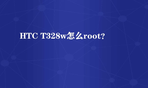 HTC T328w怎么root？