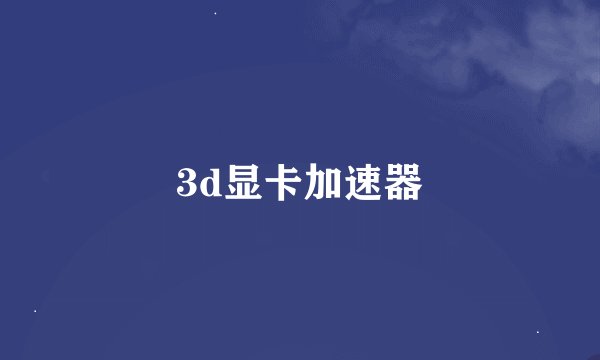 3d显卡加速器
