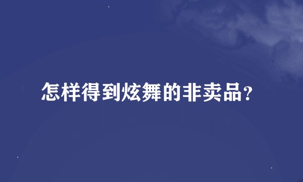 怎样得到炫舞的非卖品？