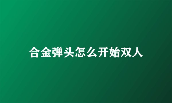 合金弹头怎么开始双人