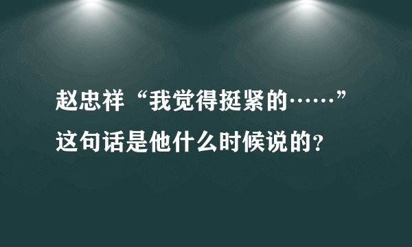 赵忠祥“我觉得挺紧的……”这句话是他什么时候说的？