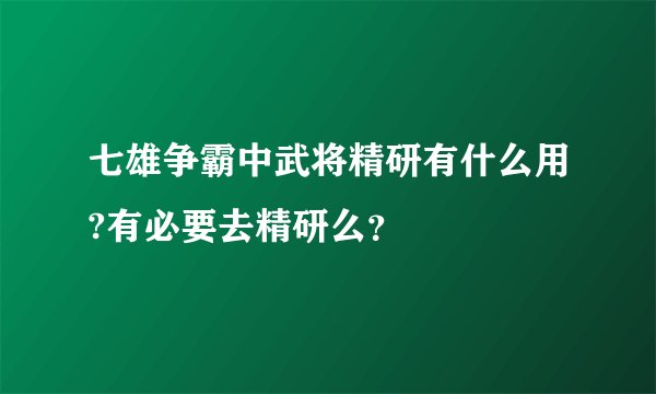 七雄争霸中武将精研有什么用?有必要去精研么？