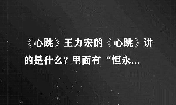 《心跳》王力宏的《心跳》讲的是什么? 里面有“恒永久”吗?啥意思?