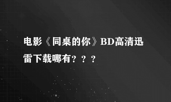 电影《同桌的你》BD高清迅雷下载哪有？？？