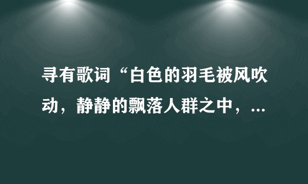 寻有歌词“白色的羽毛被风吹动，静静的飘落人群之中，我目送你的。。。。表情里没有笑容，