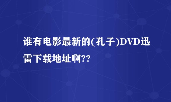 谁有电影最新的(孔子)DVD迅雷下载地址啊??