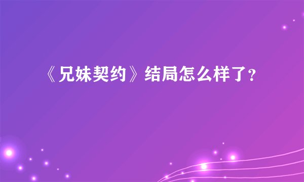 《兄妹契约》结局怎么样了？