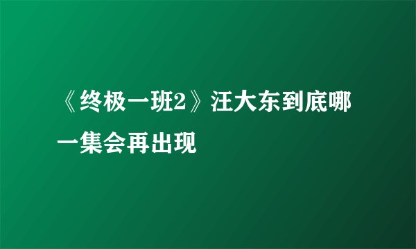 《终极一班2》汪大东到底哪一集会再出现
