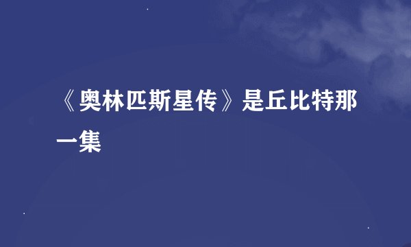 《奥林匹斯星传》是丘比特那一集