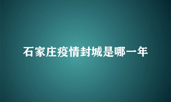 石家庄疫情封城是哪一年