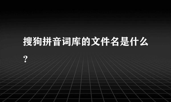 搜狗拼音词库的文件名是什么？