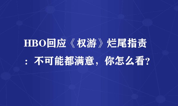 HBO回应《权游》烂尾指责：不可能都满意，你怎么看？