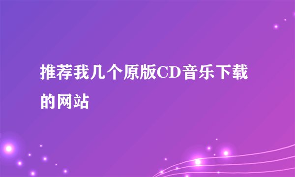 推荐我几个原版CD音乐下载的网站