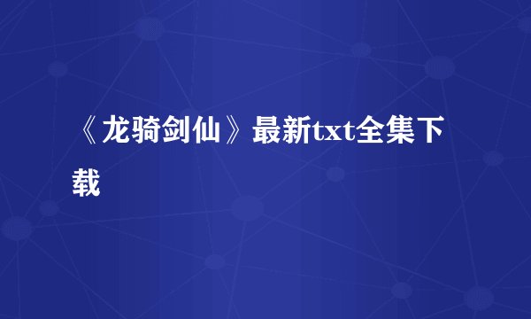 《龙骑剑仙》最新txt全集下载