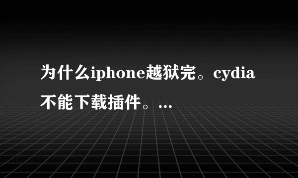 为什么iphone越狱完。cydia不能下载插件。提示因所依赖的软件包未找到或存在冲突软件包,操作无法完成