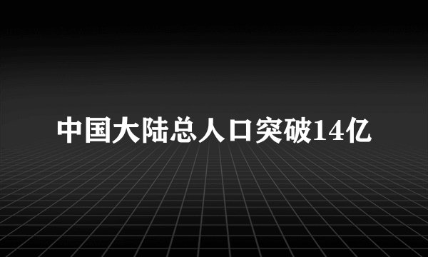 中国大陆总人口突破14亿