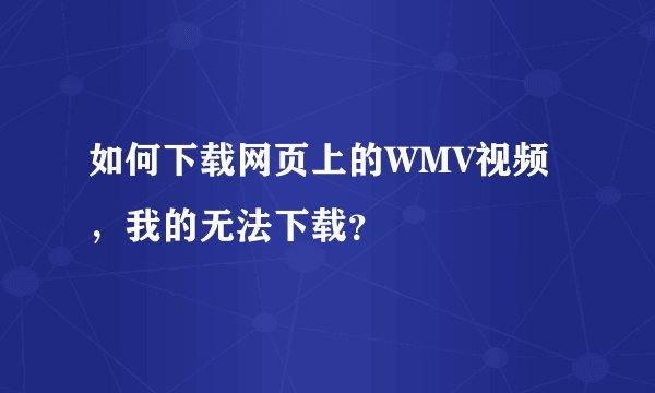 如何下载网页上的WMV视频，我的无法下载？