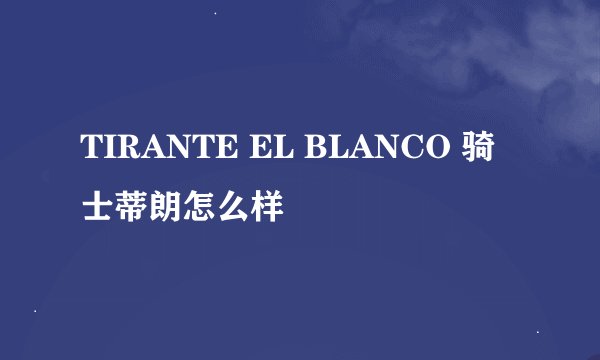 TIRANTE EL BLANCO 骑士蒂朗怎么样